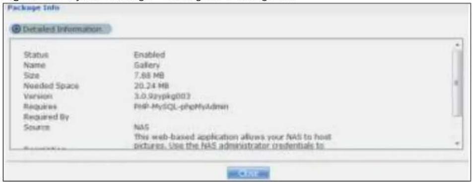 Package Info Detailed Information Status Enabled Name Gallery Size 7.88 MB Needed Space 20.24 MB Version 3.0.9zyplkg003 Requires PHP-MySQL-phpMyAdmin Required By Source NAS (this web-based application allows your NAS to host pictures. Use the NAS administrator credentials to OK