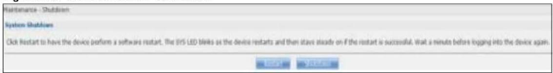 Maintenance - Shutdown System Shutdowns Click Restart to have the device perform a software restart. The SYS LED blinks as the device restarts and then stays steady on if the restart is successful. Wait a minute before logging into the device again. OK OK Cancel