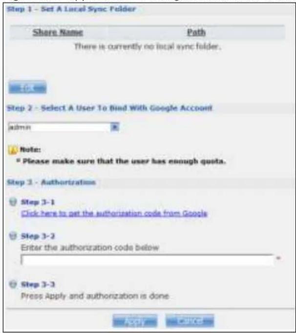 Step 1 - Set A Local Sync Folder Share Name Path There is currently no local sync folder. Step 2 - Select A User To Bind With Google Account admin Note: * Please make sure that the user has enough quota. Step 3 - Authorizations Step 3-1 Click here to get the authorization code from Google Step 3-2 Enter the authorization code below Step 3-3 Press Apply and authorization is done.