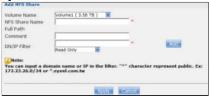 Add NFS Share Volume Name Volume1 ( 3.58 TB ) NFS Share Name Full Path Comment DN/IP Filter Read Only Note: You can input a domain name or IP in the filter. "S" character represent public. Ex: 172.23.26.0/24 or *.zyxel.com.tw Apply Cancel