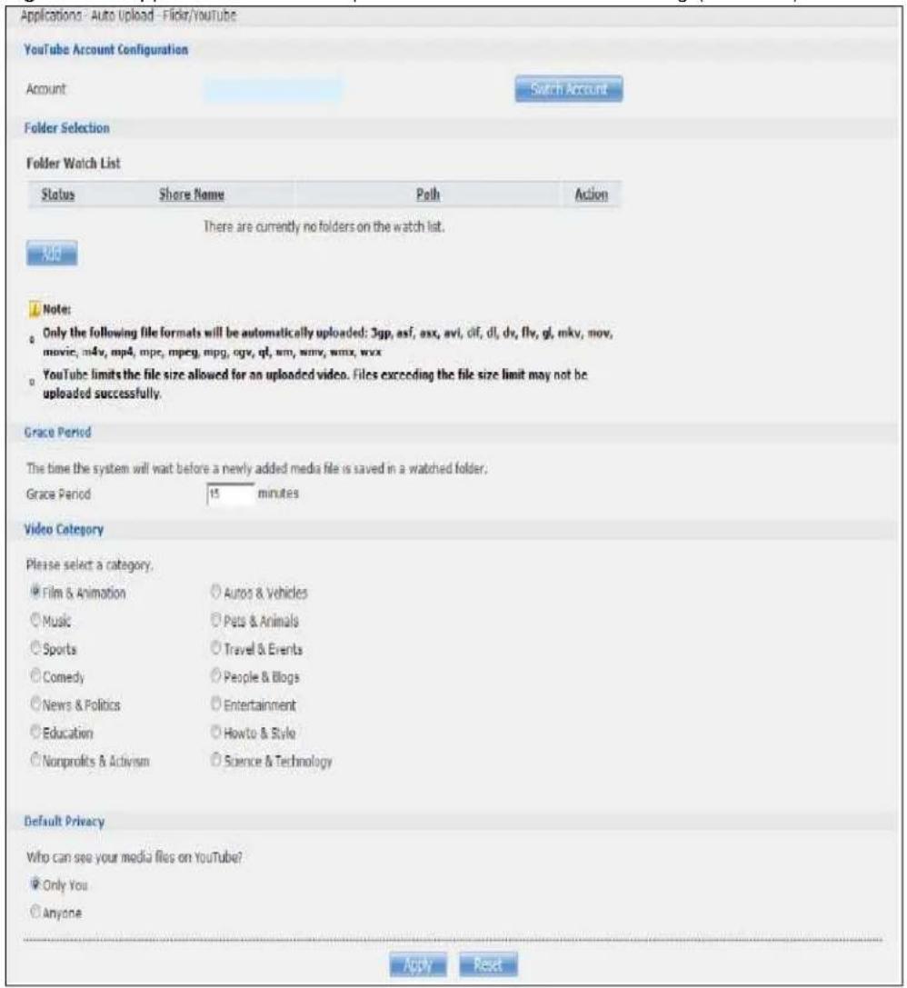 Applications - Auto Upload - Flickr/Youtube YouTube Account Configuration Account Search Account Folder Selection Folder Watch List Status Share Name Path Action There are currently no folders on the watch list. Add Note: Only the following file formats will be automatically uploaded: 3gp, asf, axx, avi, cif, d1, dv, flv, gl, mkv, mov, movie, m4v, mp4, mpe, mpeg, mpg, ogy, ql, wm, wmv, wmx, wxx YouTube limits the file size allowed for an uploaded video. Files exceeding the file size limit may not be uploaded successfully. Grace Period The time the system will wait before a newly added media file is saved in a watched folder. Grace Period 15 minutes Video Category Please select a category. Film & Animation Autos & Vehicles Music Pets & Animals Sports Travel & Events Comedy People & Blogs News & Politics Entertainment Education.Howto & Style Nonprofits & Activism Science & Technology Default Privacy Who can see your media files on YouTube? Only You Anyone Apply Reset