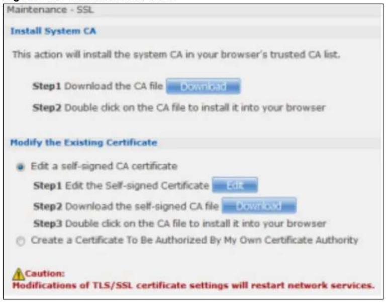 Maintenance - SSL Install System CA This action will install the system CA in your browser's trusted CA list. Step1 Download the CA file Download Step2 Double click on the CA file to install it into your browser Modify the Existing Certificate Edit a self-signed CA certificate Step1 Edit the Self-signed Certificate Edit Step2 Download the self-signed CA file Download Step3 Double click on the CA file to install it into your browser Create a Certificate To Be Authorized By My Own Certificate Authority Caution: Modifications of TLS/SSL certificate settings will restart network services.