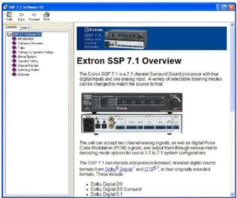 SSP 7.1 Software V2 Hide Back Forward Print Contents Search SSP 7.1 Software V2 Introduction Software Dimensions Tube Setting Up Speaker Delays Monx Options Speaker Setup Source Formats Listening Modes G Kosovo Extron SSP 7.1 Setup and Control Software Extron SSP 7.1 Overview The Extron SSP 7.1 is a 7.1 channel Surround Sound processor with four digital inputs and one analog input. A variety of selectable listening modes can be changed to match the source format. The unit can accept two channel analog signals, as well as digital Pulse Code Modulation (PCM) signals, and output them through various matrix decoding mode options for use in 5.1 to 7.1 system configurations. The SSP 7.1 can decode and process licensed, branded digital source formats from Dolby® Digital¹ and DTS®², in their originally encoded formats. These include: • Dolby Digital 2/0 • Dolby Digital 2/0 Surround • Dolby Digital 5.1