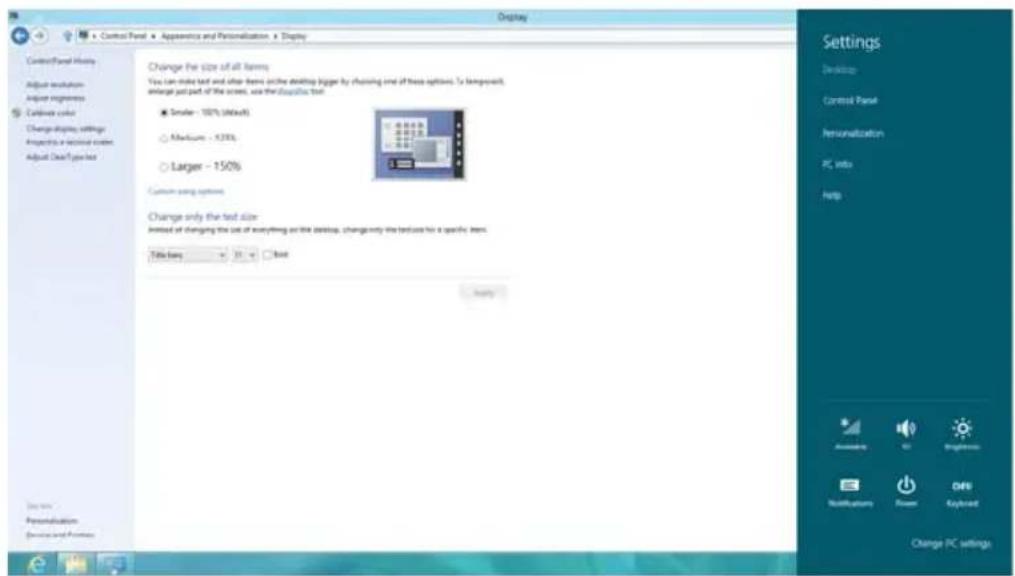 Display Control Panel History Adjust resolution Adjust integrity Controls color Change display settings Properties in a local order Adjust Clear Type text Change the size of all items: You can make text and other items on the desktop bigger by choosing one of these options. To transparent, merge just part of the screen, use the square icon text. ■ Smaller - 100% (4x4x8) ○ Medium - 9.2% ○ Larger - 150% Custom using options Change only the text size: Instead of changing the size of everything on the desktop, change only the text size for a specific item. Title library: 150 □ Text Apply Settings Description Control Panel Personualization PC info Help Add Existing Audio Tools Help Notification Window OFF Keyboard Change PC settings