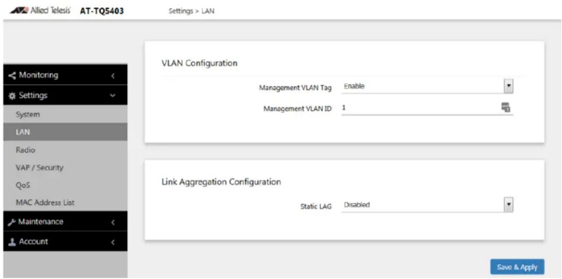 Allied Telesis AT-TQ5403 Settings > LAN VLAN Configuration Management VLAN Tag Enable Management VLAN ID 1 Link Aggregation Configuration Static LAG Disabled Save & Apply Monitoring Settings System LAN Radio VAP / Security QoS MAC Address List Maintenance Account