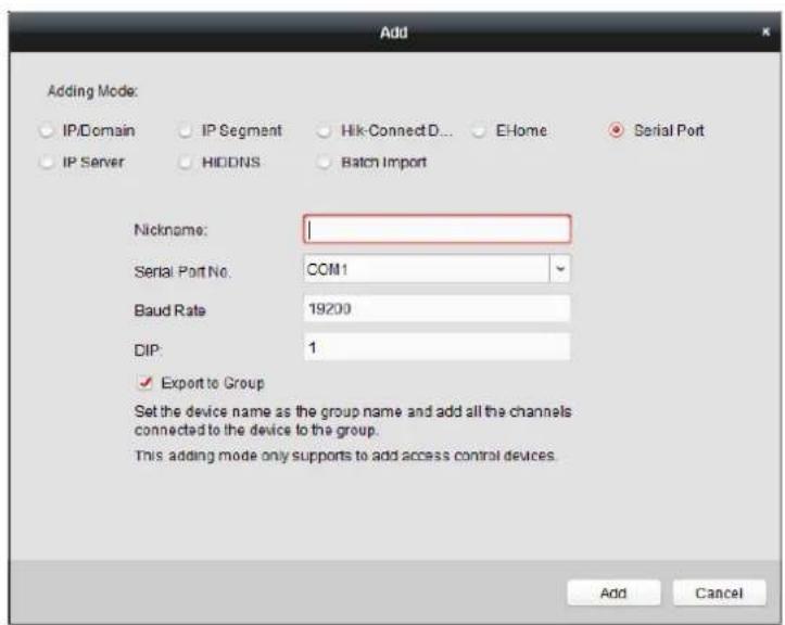 Add Adding Mode: IP/Domain IP Segment Hik-ConnectD... E-Home Serial Port IP Server HIDDNS Batch Import Nickname: Serial Port No. COM1 Baud Rate 19200 DIP: 1 ✓ Export to Group Set the device name as the group name and add all the channels connected to the device to the group. This adding mode only supports to add access control devices. Add Cancel