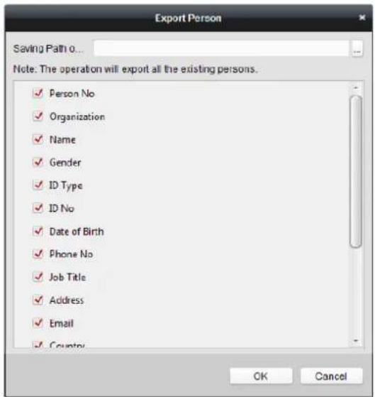 Export Person Saving Path 0... Note: The operation will export all the existing persons. ✓ Person No ✓ Organization ✓ Name ✓ Gender ✓ ID Type ✓ ID No ✓ Date of Birth ✓ Phone No ✓ Job Title ✓ Address ✓ Email ✓ Country OK Cancel
