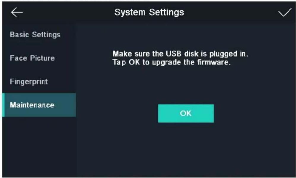 System Settings Basic Settings Face Picture Fingerprint Maintenance Make sure the USB disk is plugged in. Tap OK to upgrade the firmware. OK