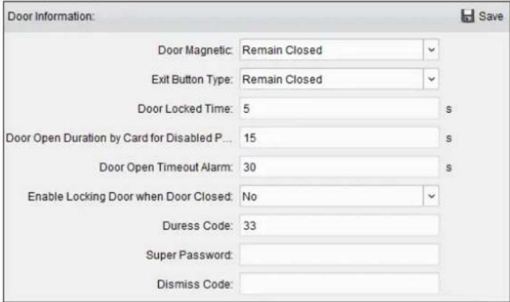 Door Information: Door Magnetic: Remain Closed Exit Button Type: Remain Closed Door Locked Time: 5 s Door Open Duration by Card for Disabled P... 15 s Door Open Timeout Alarm: 30 s Enable Locking Door when Door Closed: No Duress Code: 33 Super Password: Dismiss Code: