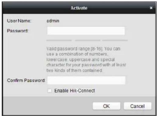 Activate User Name: admin Password: Valid password range [8-16]. You can use a combination of numbers, lower/case, uppercase and special character for your password with at least two kinds of them contained. Confirm Password: Enable Hik-Connect OK Cancel