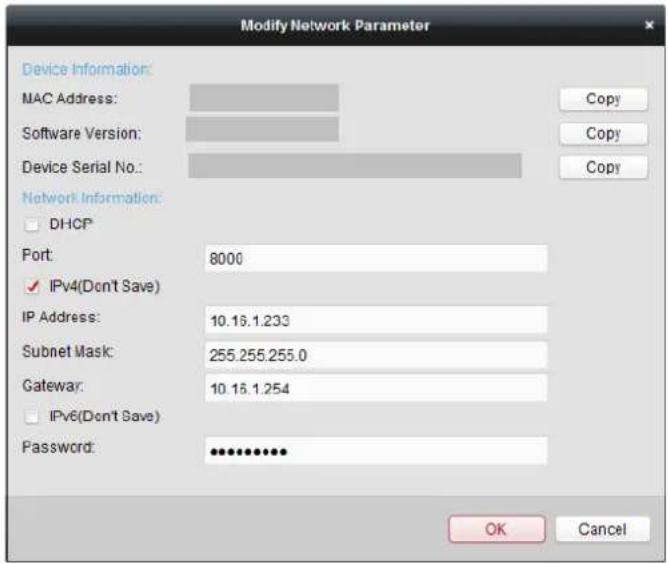Modify Network Parameter Device Information: MAC Address: Software Version: Device Serial No.: Network Information: DHCP Port: 8000 IPv4(Don't Save) IP Address: 10.16.1.233 Subnet Mask: 255.255.255.0 Gateway: 10.16.1.254 IPv6(Don't Save) Password: ************ OK Cancel