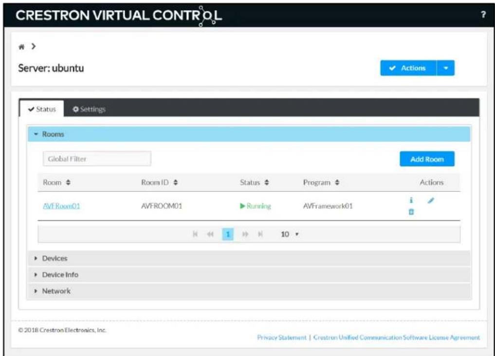 CRESTRON VIRTUAL CONTROL Server: ubuntu Actions Status Settings Rooms Global Filter Add Room Room Room ID Status Program Actions AVFRoom01 AVFROOM01 Running AVFramework01 Devices Device Info Network © 2018 Crestron Electronics, Inc. Privacy Statement | Crestron Unified Communication Software License Agreement