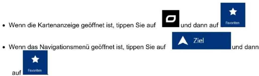 • Wenn die Kartenanzeige geöffnet ist, tippen Sie auf und dann auf Favoriten • Wenn das Navigationsmenü geöffnet ist, tippen Sie auf Ziel und dann auf Favoriten auf