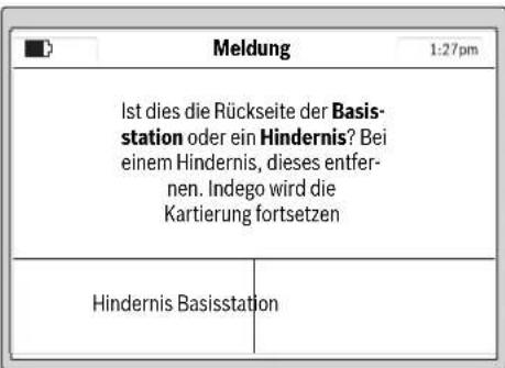 Meldung 1:27pm Ist dies die Rückseite der Basisstation oder ein Hindernis? Bei einem Hindernis, dieses entfernen. Indego wird die Kartierung fortsetzen Hindernis Basisstation