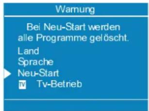 Warnung Bei Neu-Start werden alle Programme gelöscht. Land Sprache Neu-Start TV -Tvb-Betrieb