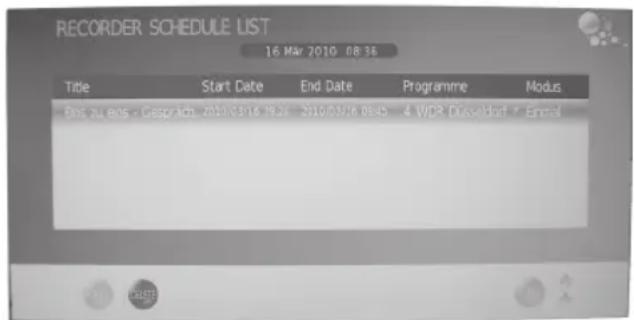 RECORDER SCHEDULE LIST 16 Mar 2010 08:36 Title Start Date End Date Programme Modus Aus zu eins - Gesprach 2010/03/16 19:24 2010/03/16 08:45 4 WDR Düsseldorf / Email
