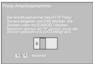 Proxy-Anschlussnummer Die Anschlussnummer des HTTP Proxy Servers eingeben und [OK] drücken. Die Zeichen unten mit CANCEL löschen. Nummern worden auf "OK" gestellt, wenn alle Zeichen gesamt und [OK] beteilt wird. 0 9 Nummer