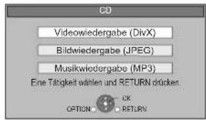 CD Videowiedergabe (DivX) Bildwiedergabe (JPEG) Musikwiedergabe (MP3) Eine Tätigkeit wählen und RETURN drücken OPTION CK RETURN