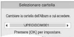 Selezionare cartella Cambiare la cartella dell'Album a cui accedere. JPEG\DCIM001 Premere [OK] per impostare.