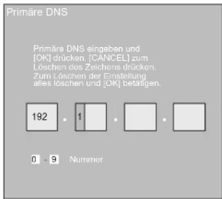 Primäre DNS Primäre DNS eingeben und [OK] drücken. [CANCEL] zum Löschen des Zeichens drücken. Zum Löschen der Einstellung alles loschen und [OK] betätigen. 192 · 1 · · · 0 - 9 Nummer