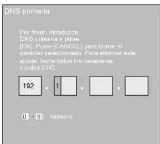 DNS primaria Por favor, introduzca DNS primaria y pulse [OK]. Pulse [CANCEL] para borrar el características seleccionado. Para eliminar este ajuste, borre todos los caracteres y pulse [OK]. 192 = 1 = = 0 - 9 Número