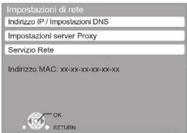 Impostazioni di rete Indirizzo IP / Impostazioni DNS Impostazioni server Proxy Servizio Rete Indirizzo MAC: xx-xx-xx-xx-xx-xx OK RETURN