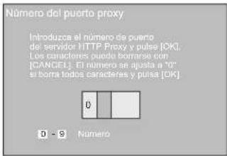 Número del puerto proxy Introduzca el número de puerto del servidor HTTP Proxy y pulses [OK]. Los caracteres cuando barrarse con [CANCEL]. El número an ajusta a "0" si borra todos caracteres y puisa [OK]