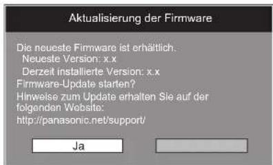 Aktualisierung der Firmware Die neueste Firmware ist erhältlich. Neueste Version: x.x Derzeit installierte Version: x.x Firmware-Update starten? Hinweise zum Update erhalten Sie auf der folgenden Website: http://panasonic.net/support/ Ja