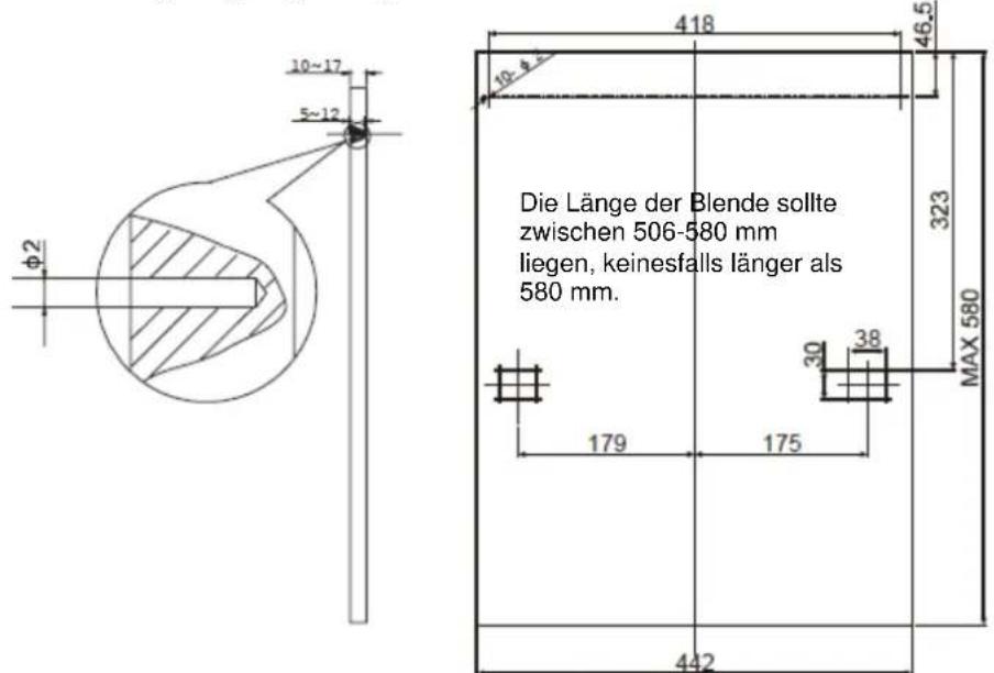Die Länge der Blende sollte zwischen 506-580 mm liegen, keinesfalls länger als 580 mm. 418 46,5 323 MAX 580 179 175 30 38 442 10~17 5~12 φ2