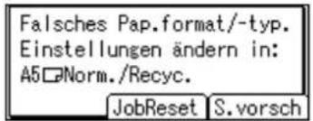 Falsches Pap.format/-typ. Einstellungen ändern in: A5□Norm./Recyc. JobReset S.vorsch