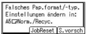 Falsches Pap.format/-typ. Einstellungen ändern in: A5□Norm./Recyc. JobReset S.vorsch