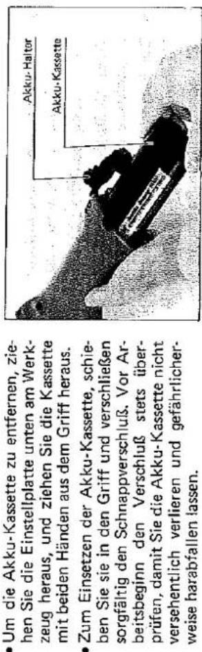 • Um die Akku-Kassette zu entfernen, ziehen Sie die Einstellplatte unten am Werkzeug heraus, und ziehen Sie die Kassette mit beiden Händen aus dem Griff heraus. • Zum Einsetzen der Akku-Kassette, schieben Sie sie in den Griff und verschließen sorgfältig den Schnappverschluß. Vor Arbeitsbeginn den Verschluß stets überprüfen, damit Sie die Akku-Kassette nicht versehentlich verlieren und gefährlicherweise harabfallen lassen.