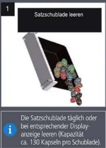 1 Satzschublade leeren Die Satzschublade täglich oder bei entsprechender Display- anzeige leeren (Kapazität ca. 130 Kapseln pro Schublade).
