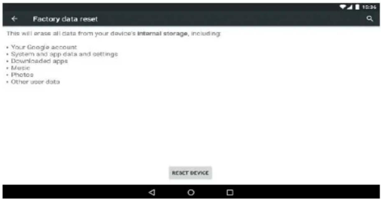Factory data reset This will erase all data from your device's internal storage, including: • Your Google account • System and app data and settings • Downloaded apps • Music • Photos • Other user data RESET DEVICE