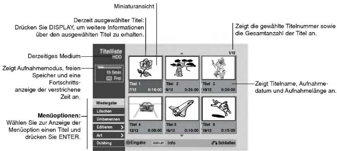 Miniaturansicht Derzeit ausgewählter Titel: Drücken Sie DISPLAY, um weitere Informationen über den ausgewählten Titel zu erhalten. Zeigt die gewählte Titelnummer sowie die Gesamtanzahl der Titel an. Derzeitiges Medium Zeigt Aufnahmemodus, freien Speicher und eine Fortschritts- anzeige der verstrichene Zeit an. Wiedergabe Löschen Umbenennen Editieren > Art > Dubbing Titel 1 7/12 0:16:00 Titel 2 9/12 0:35:00 Titel 3 10/12 0:30:00 Titel 4 13/12 0:08:00 Titel 5 16/12 0:10:00 Titel 6 19/12 0:15:00 Zeigt Titelname, Aufnahme- datum und Aufnahmelänge an. Menüoptionen: Wählen Sie zur Anzeige der Menüoption einen Titel und drücken Sie ENTER.