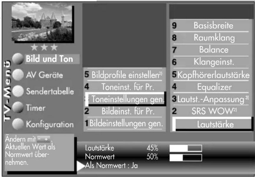 TV-Menü Bild und Ton AV Geräte Sendertabelle Timer Konfiguration Ändern mit - * Aktuellen Wert als Normwert über- nehmen. 5 Bildprofile einstellen²) 4 Toneinst. für Pr. 3 Toneinstellungen gen. 2 Bildeinst. für Pr. 1 Bildeinstellungen gen. 9 Basisbreite 8 Raumklang 7 Balance 6 Klangeinst. 5 Kopfhörerlautstärke 4 Equalizer 3 Lautst. -Anpassung³) 2 SRS WOW²) Lautstärke Lautstärke 45% Normwert 50% Als Normwert : Ja