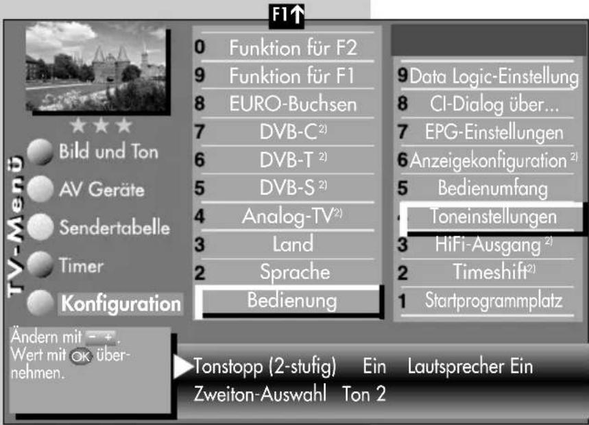 F1↑ 0 Funktion für F2 9 Funktion für F1 8 EURO-Buchsen 7 DVB-C²) 6 DVB-T²) 5 DVB-S²) 4 Analog-TV²) 3 Land 2 Sprache Bedienung 9Data Logic-Einstellung 8 CI-Dialog über... 7 EPG-Einstellungen 6Anzeigekonfiguration²) 5 Bedienumfang Toneinstellungen HiFi-Ausgang²) 2 Timeshift²) 1 Startprogrammplatz TV-Menu Bild und Ton AV Geräte Sendertabelle Timer Konfiguration Ändern mit - +. Wert mit OK über- nehmen. Tonstopp (2-stufig) Ein Lautsprecher Ein Zweiton-Auswahl Ton 2