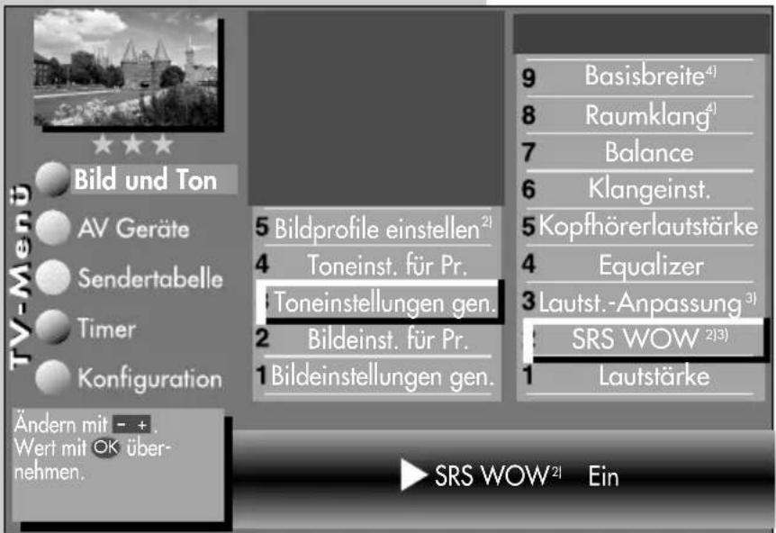 TV-Menu Bild und Ton AV Geräte Sendertabelle Timer Konfiguration Ändern mit - + . Wert mit OK über- nehmen. 5 Bildprofile einstellen²¹ 4 Toneinst. für Pr. Toneinstellungen gen. 2 Bildeinst. für Pr. 1 Bildeinstellungen gen. 9 Basisbreite⁴¹ 8 Raumklang⁴¹ 7 Balance 6 Klangeinst. 5 Kopfhörerlautstärke 4 Equalizer 3 Lautst.-Anpassung³¹ 1 SRS WOW ²¹³ 1 Lautstärke ► SRS WOW²¹ Ein
