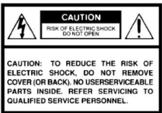 CAUTION RISK OF ELECTRIC SHOCK DO NOT OPEN CAUTION: TO REDUCE THE RISK OF ELECTRIC SHOCK, DO NOT REMOVE COVER (OR BACK). NO USERSERVICEABLE PARTS INSIDE. REFER SERVICING TO QUALIFIED SERVICE PERSONNEL.