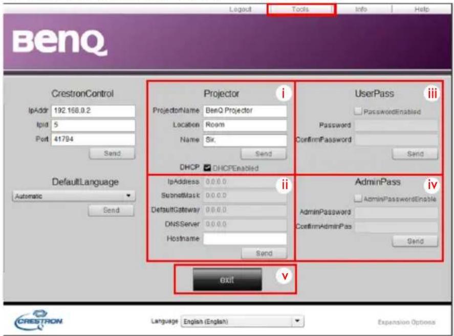 BenQ Layout Tools Info Help CrestronControl IpAddr 192.168.0.2 Ipid 5 Port 41794 Send DefaultLanguage Automatic Send Projector ProjectorName BenQ Projector Location Room Name Sir, Send DHCP DHCPEnabled IpAddress 0.0.0.0 SubmitMask 0.0.0.0 DefaultGateway 0.0.0.0 DNSServer 0.0.0.0 Hostname: Send UserPass Password ConfirmPassword Send AdminPass AdminPasswordEnable AdminPassword ConfirmAdminPas Send Exit V Language English (English) Expansion Options