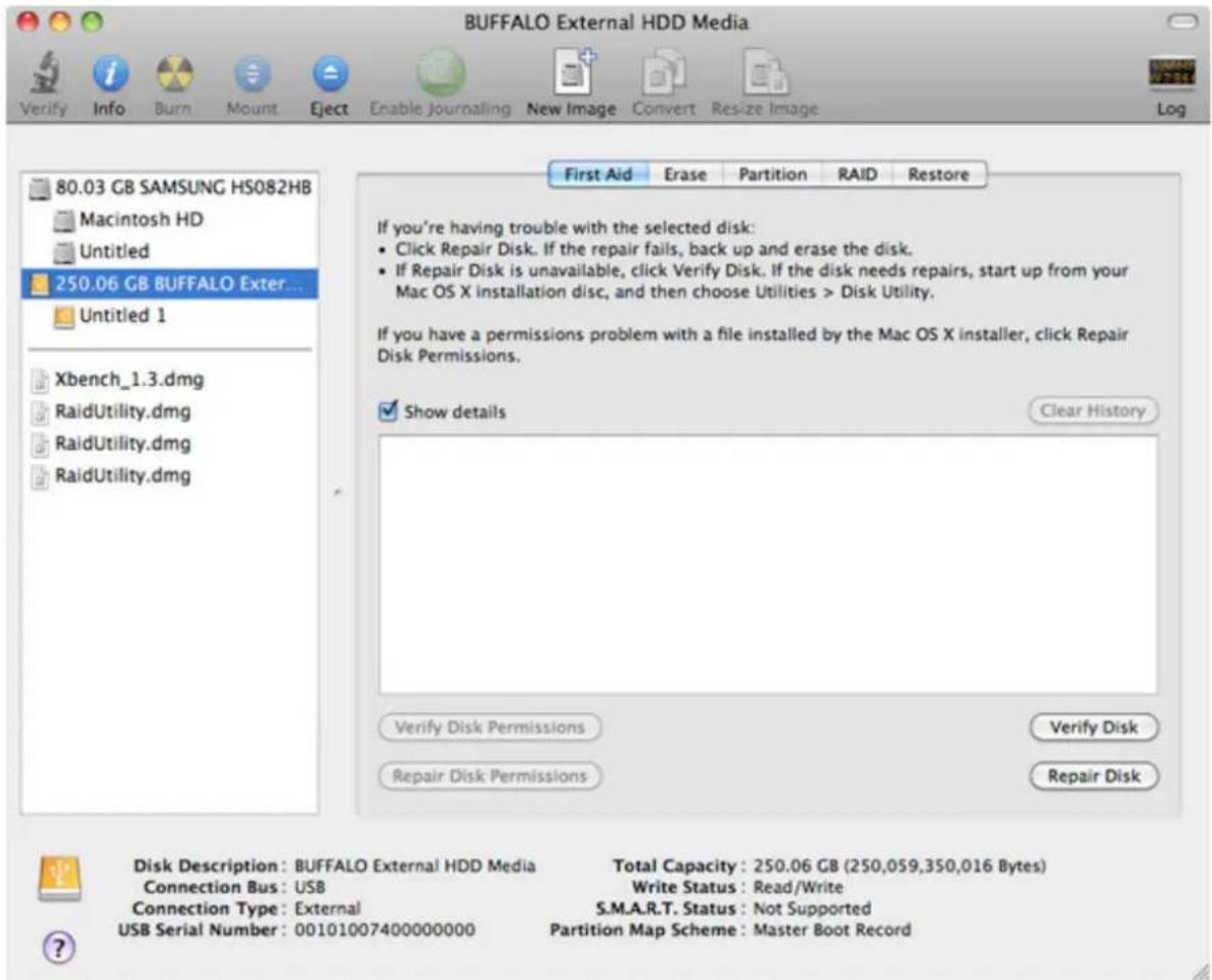 BUFFALO External HDD Media 80.03 GB SAMSUNG HS082HB Macintosh HD Untitled 250.06 GB BUFFALO Exter... Untitled 1 Xbench_1.3.dmg RaidUtility.dmg RaidUtility.dmg RaidUtility.dmg First Aid Erase Partition RAID Restore If you're having trouble with the selected disk: • Click Repair Disk. If the repair fails, back up and erase the disk. • If Repair Disk is unavailable, click Verify Disk. If the disk needs repairs, start up from your Mac OS X installation disc, and then choose Utilities > Disk Utility. If you have a permissions problem with a file installed by the Mac OS X installer, click Repair Disk Permissions. Show details Clear History Verify Disk Permissions Verify Disk Repair Disk Permissions Repair Disk Disk Description: BUFFALO External HDD Media Total Capacity: 250.06 GB (250,059,350,016 Bytes) Connection Bus: USB Write Status: Read/Write Connection Type: External S.M.A.R.T. Status: Not Supported USB Serial Number: 00101007400000000 Partition Map Scheme: Master Boot Record