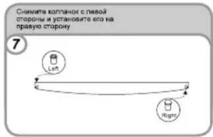 Снимите коплачок с павой стороны и установите его на правую сторону 7 Left Right