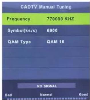 CADTV Manual Tuning Frequency 770000 KHZ Symbol(ks/s) 6900 QAM Type QAM 16 NO SIGNAL Bad Normal Good