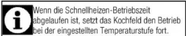 Wenn die Schnellheizen-Betriebszeit abgelaufen ist, setzt das Kochfeld den Betrieb bei der eingestellten Temperaturstufe fort.