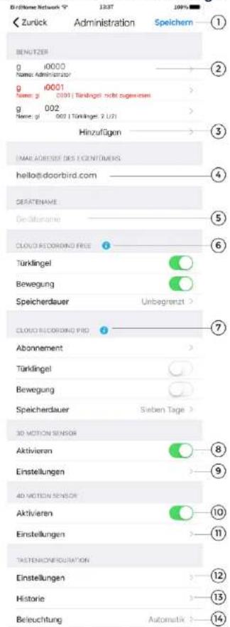 B@Home Network 1337 100% < Zurück Administration Speichern BENUTZER g 0000 Name: Administrator g 0001 Name: g 0001 Türklingel nicht zugehen g 002 Name: g 002 Türklingel 2 U21 Hinzufügen UNREADÜGER DES EONTIMENS hello@doorbird.com GERATNAME Deslänname CLOUD RECORDING FREE Türklingel Bewegung Speicherdauer Unbegrenzt > CLOUD RECORDING PRO Abonnement Türklingel Bewegung Speicherdauer Sieben Tage > 3D MOTION SENSOR Aktivieren Einstellungen 4D MOTION SENSOR Aktivieren Einstellungen TASTENONPRODUCTION Einstellungen Historie Beleuchtung Automatik