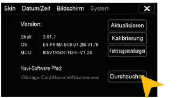 Skin Datum/Zeit Bildschirm System Version: Shell: 3.01.7 OS: EN-PRIMA-BC6-U1-256-V1.76 MCU: I65V1R@8NTH3R--V1.28 Aktualisieren Kalibrierung Fahrzeugeinstellungen Navi-Software Pfad: \Storage Card\Navione\Navione.exe Durchsuchen