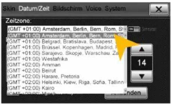Skin Datum/Zeit Bildschirm Voice System Zeitzone: (GMT +01:00) Amsterdam, Berlin, Bern, Rom, Si (GMT +01:00) Amsterdam, Berlin, Bern, Rom, St (GMT +01:00) Belgrad, Bratislava, Budapest, (GMT +01:00) Brüssel, Kopenhagen, Madrid, Fr (GMT +01:00) Sarajevo, Skopje, Warschau, Za (GMT +01:00) Westafrika (GMT +02:00) Amman (GMT +02:00) Beirut (GMT +02:00) Harare, Pretoria (GMT +02:00) Helsinki, Kiew, Riga, Sofia, Tallinn (GMT +02:00) Kairo (GMT +02:00) Walscherm, Vienna, Austria, Finland