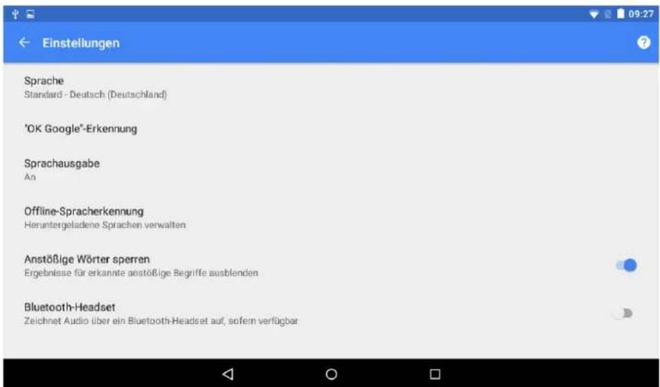 Einstellungen Sprache Standard - Deutsch (Deutschland) "OK Google"-Erkennung Sprachausgabe An Offline-Spracherkennung Heruntergeladene Sprachen verwalten Anstößige Wörter sperren Ergebnisse für erkannte anstößige Begriffe ausblenden Bluetooth-Headset Zeichnet Audio über ein Bluetooth-Headset auf, so…