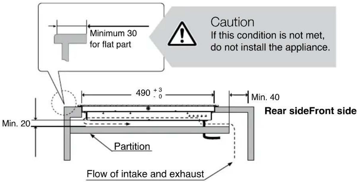 Minimum 30 for flat part 490 +3 - 0 Min. 20 Partition Flow of intake and exhaust Caution If this condition is not met, do not install the appliance. Rear sideFront side Min. 40
