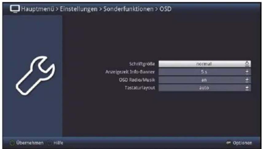 Hauptmenü > Einstellungen > Sonderfunktionen > OSD Schriftgröße normal Anzeigezeit Info-Banner 5 s OSD Radio/Musik an Tastaturlayout auto Übernehmen Hilfe Optionen